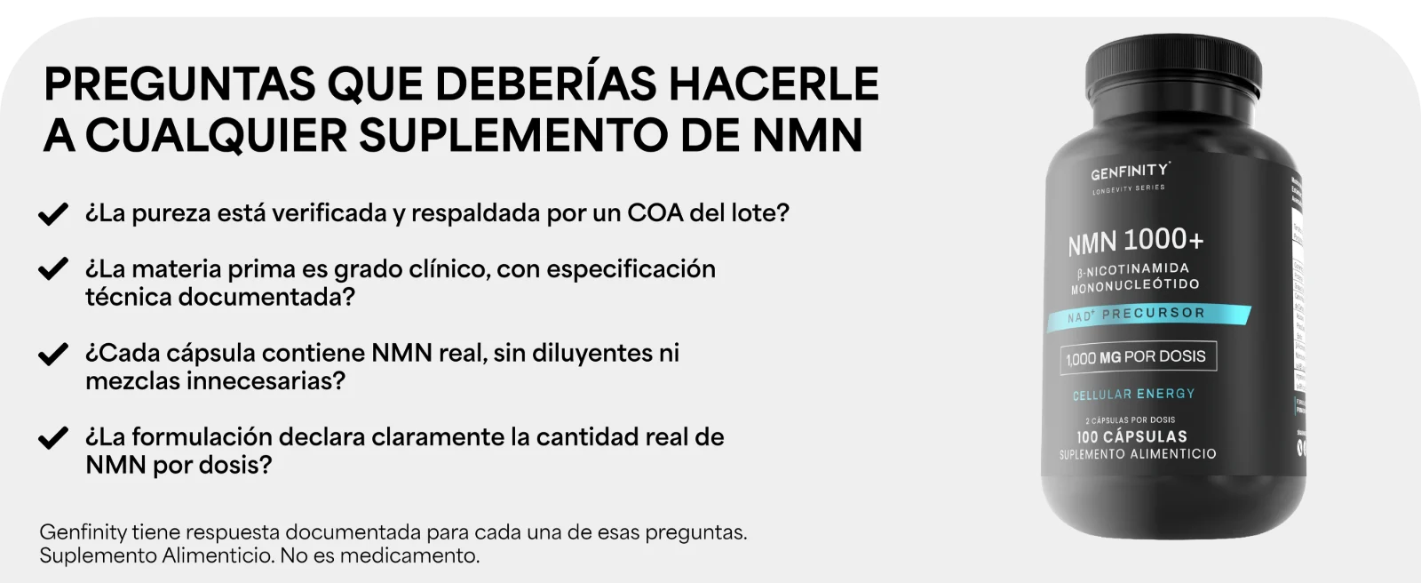 PREGUNTAS QUE DEBERÍAS HACERLE A CUALQUIER SUPLEMENTO DE NMN · ¿Cada cápsula contiene NMN real, sin diluyentes ni mezclas innecesarias? · ¿La formulación declara claramente la cantidad real de NMN por dosis? Frasco de NMN 1000+ Genfinity.