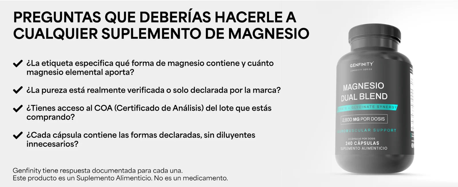 Preguntas que deberías hacerle a cualquier suplemento de magnesio: ¿La etiqueta especifica qué forma de magnesio contiene y cuánto magnesio elemental aporta? · ¿Cada cápsula contiene las formas declaradas, sin diluyentes innecesarios? Frasco de Magnesio Dual Blend Genfinity de 240 cápsulas.