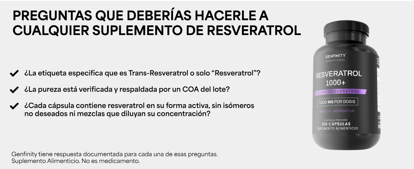 Preguntas que deberías hacerle a cualquier suplemento de resveratrol · ¿La etiqueta especifica que es Trans-Resveratrol o solo “Resveratrol”? · ¿Cada cápsula contiene resveratrol en su forma activa, sin isómeros no deseados ni mezclas que diluyan su concentración? Frasco de Resveratrol 1000+ Genfinity.